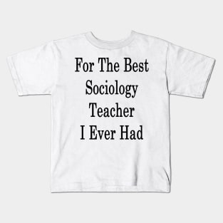 For The Best Sociology Teacher I Ever Had Kids T-Shirt
